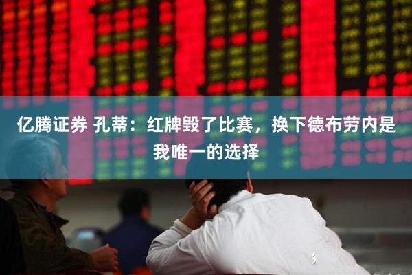 亿腾证券 孔蒂：红牌毁了比赛，换下德布劳内是我唯一的选择
