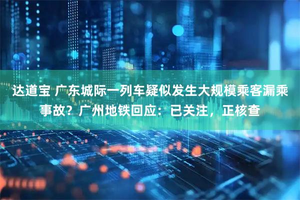达道宝 广东城际一列车疑似发生大规模乘客漏乘事故？广州地铁回应：已关注，正核查