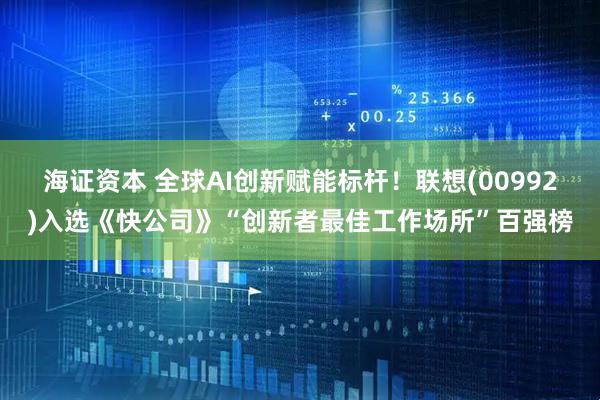 海证资本 全球AI创新赋能标杆！联想(00992)入选《快公司》“创新者最佳工作场所”百强榜