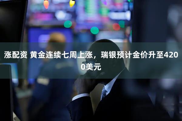 涨配资 黄金连续七周上涨，瑞银预计金价升至4200美元