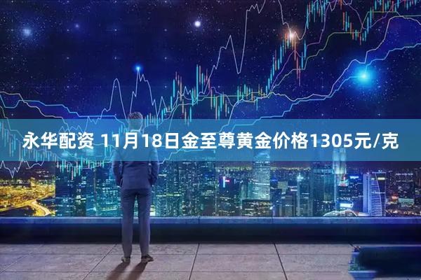 永华配资 11月18日金至尊黄金价格1305元/克