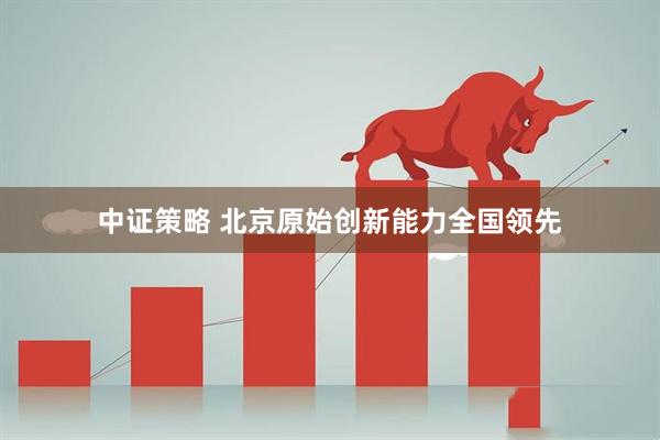 中证策略 北京原始创新能力全国领先