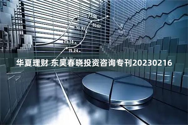 华夏理财 东吴春晓投资咨询专刊20230216