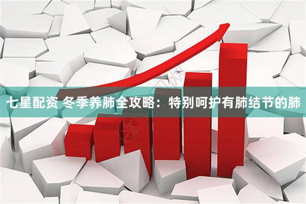 七星配资 冬季养肺全攻略：特别呵护有肺结节的肺
