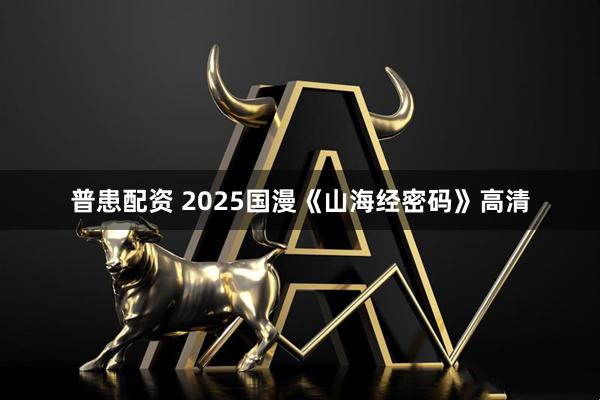 普患配资 2025国漫《山海经密码》高清