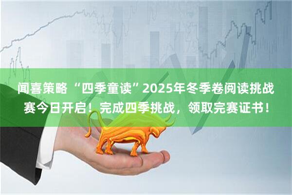 闻喜策略 “四季童读”2025年冬季卷阅读挑战赛今日开启！完成四季挑战，领取完赛证书！
